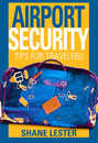 Airport Security:  Tips for Travelers by Shane Lester