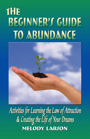 THE BEGINNER'S GUIDE TO ABUNDANCE: Activities for Learning the Law of Attraction and Creating the Life of Your Dreams by Melody Larson