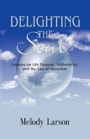 Delighting the Soul: Lessons on Life Purpose, Authenticity & the Law of Attraction by Melody Larson