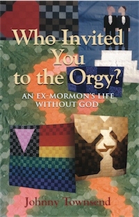 Who Invited You to the Orgy?: An Ex-Mormon's Life without God by Johnny Townsend