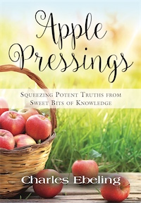 APPLE PRESSINGS: Squeezing Potent Truths from Sweet Bits of Knowledge by Charles Ebeling