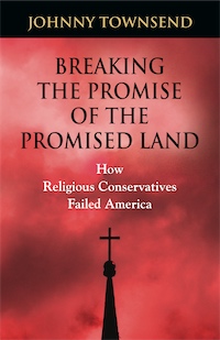 Breaking the Promise of the Promised Land: How Religious Conservatives Failed America by Johnny Townsend