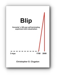 Blip: Humanity's 300 year self-terminating experiment with industrialism by Christopher O. Clugston
