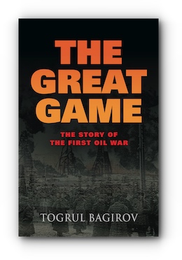 The Great Game: The Story of the First Oil War by Togrul Bagirov