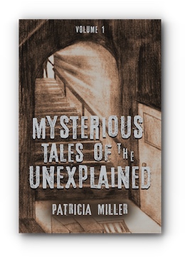 MYSTERIOUS TALES OF THE UNEXPLAINED: VOLUME I by Patricia Miller
