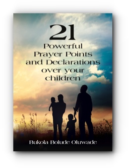 21 Powerful Prayers and Declarations for Your Children: Seeing God’s Grace Work for Your Children by Bukola Bolude Oluwade