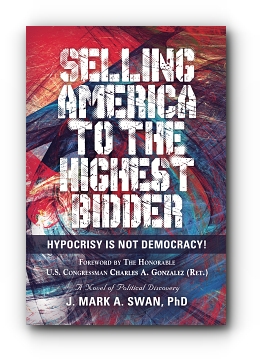 Selling America to the Highest Bidder: Hypocrisy Is Not Democracy! by J. Mark A. Swan, PhD