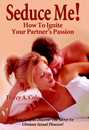 Seduce Me! How to Ignite Your Partner's Passion by Darcy A. Cole