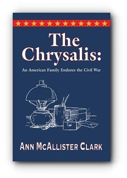 THE CHRYSALIS: AN AMERICAN FAMILY ENDURES THE CIVIL WAR by Ann McAllister Clark