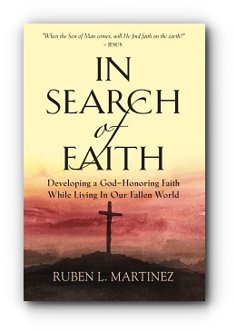 In Search of Faith: Developing a God-Honoring Faith While Living In Our Fallen World by Ruben L. Martinez