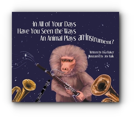 In All of Your Days Have You Seen the Ways an Animal Plays an Instrument? by Lisa Baker