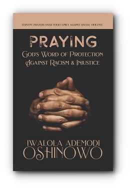 PRAYING God's Word of Protection Against Racism and Injustice: Fervent Prayers Over Your Family Against Racial Violence by Iwalola Ademodi Oshinowo
