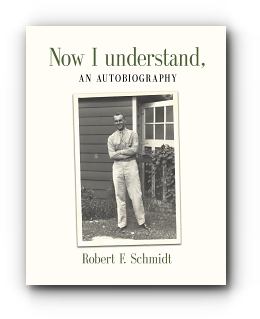 NOW I UNDERSTAND: An Autobiography by Robert F. Schmidt