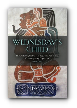Wednesday's Child: The Autobiography, Musings, and Rants of a Contemporary Physician - Part One by Alan N DeCarlo M.D.