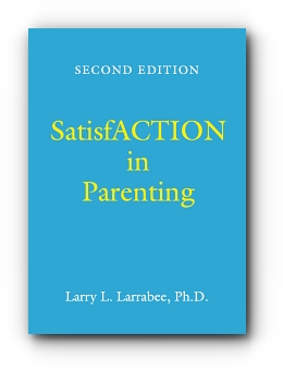 SatisfACTION in Parenting by Larry L. Larrabee, Ph.D.