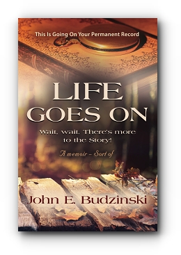LIFE GOES ON: Wait, wait. There's More to the Story! by John E. Budzinski
