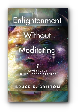 Enlightenment Without Meditating: 7 Adventures in High Consciousness by Bruce K. Britton