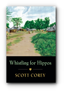 WHISTLING FOR HIPPOS: A memoir of life in West Africa by Scott Corey