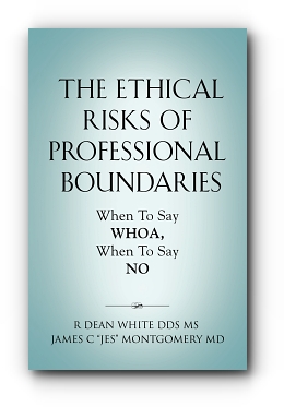 The Ethical Risks of Professional Boundaries: When to Say Whoa, When to Say No by R Dean White DDS MS and James C "Jes" Montgomery MD