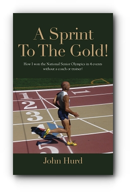 A Sprint to The Gold: How I Won the National Senior Olympics Without a Coach or Trainer by John Hurd