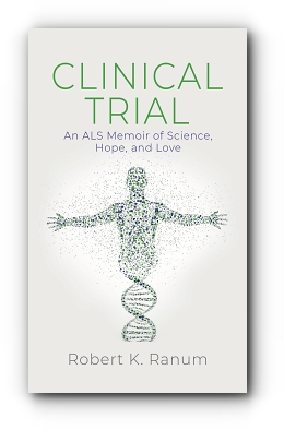CLINICAL TRIAL: An ALS Memoir of Science, Hope, and Love by Robert K. Ranum