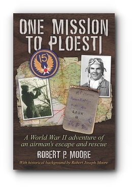 One Mission to Ploesti: A World War II adventure of an airman's escape and rescue by Robert P. Moore