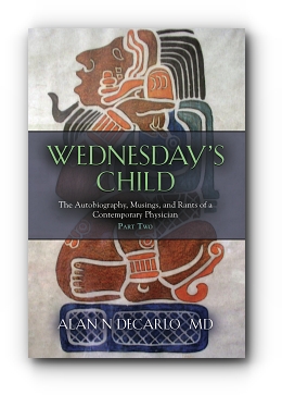 Wednesday's Child: The Autobiography, Musings, and Rants of a Contemporary Physician - Part Two by Alan N DeCarlo M.D.