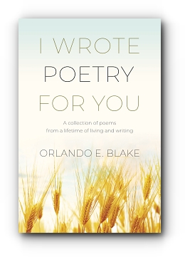 I Wrote Poetry for You: A collection of poems from a lifetime of living and writing by Orlando E. Blake