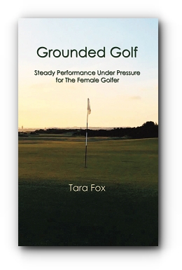 Grounded Golf: Steady Performance Under Pressure for The Female Golfer by Tara Fox
