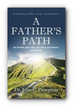 A Father's Path: On Fathers and Sons, the Space in Between, and Beyond (A Collection of Essays, Ideas, and Reflections) by Dr. John C. Panepinto