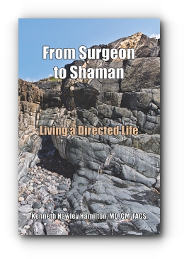 From Surgeon to Shaman: Living a Directed Life by Kenneth Hawley Hamilton, MD, CM, FACS