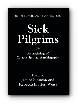 Sick Pilgrims: An anthology of Catholic Spiritual Autobiography by Jessica Mesman and Rebecca Bratten Weiss (Editors)