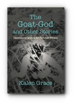 The Goat-God and Other Stories: Cautionary Tales For Peculiar People by Kalen Grace