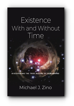 EXISTENCE WITH AND WITHOUT TIME: Discovering the True Nature of Humankind by Michael J. Zino
