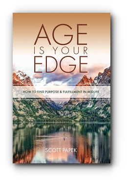 Age Is Your Edge: How to Find Purpose and Fulfillment in Midlife by Scott Papek