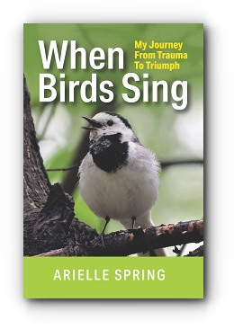 When Birds Sing: My Journey from Trauma to Triumph by Arielle Spring