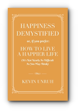 HAPPINESS DEMYSTIFIED: HOW TO LIVE A HAPPIER LIFE by Kevin Unruh