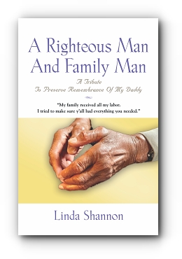 A Righteous Man And Family Man: A Tribute To Preserve Remembrance Of My Daddy by Linda Shannon