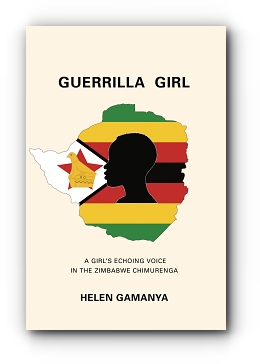 Guerrilla Girl: A Girl's echoing voice in the Zimbabwe Chimurenga by Helen Gamanya