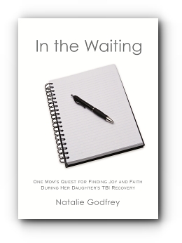 In the Waiting: One Mom's Quest for Finding Joy and Faith During Her Daughter's TBI Recovery by Natalie Godfrey