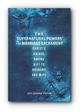 The "Supernatural Powers" in the Marriage Sacrament: Christ's Unique Saving Gift to Husband and Wife by Jeff Edward Poulin