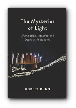 The Mysteries Of Light: Illumination, Intention and Desire In Photobooks by Robert Dunn