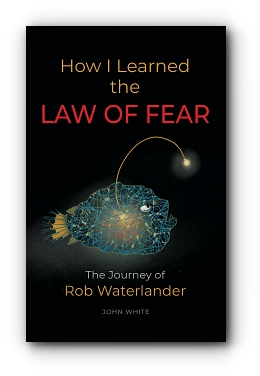 How I Learned the LAW OF FEAR: The Journey of Rob Waterlander by John White