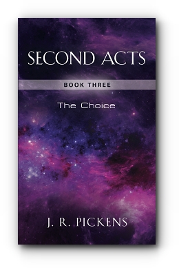 SECOND ACTS - BOOK THREE: THE CHOICE by J. R. Pickens