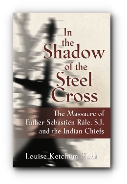 In the Shadow of the Steel Cross: The Massacre of Father Sebastin Rle, S.J. and the Indian Chiefs - SPECIAL EDITION by Louise Ketchum Hunt