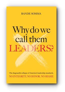WHY DO WE CALL THEM LEADERS?: The disgraceful collapse of America's leadership standards. No integrity. No honor. No shame. by Rande Somma