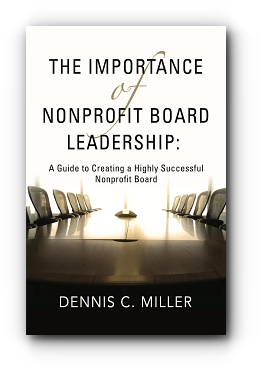 The Importance of Nonprofit Board Leadership: A Guide to Creating a Highly Successful Nonprofit Board by Dennis C. Miller
