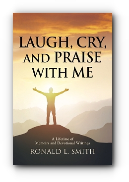 "Laugh, Cry, and Praise with Me": A Lifetime of Memoirs and Devotional Writings by Ronald L. Smith