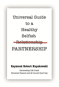 Universal Guide to a Healthy Selfish Relationship/Partnership by Raymond Robert Kopakowski