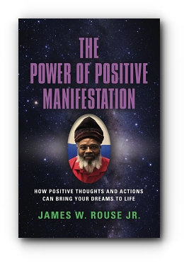 The Power of Positive Manifestation: How Positive Thoughts and Actions Can Bring Your Dreams to Life by James W. Rouse Jr
